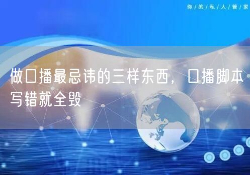 做口播最忌讳的三样东西，口播脚本写错就全毁