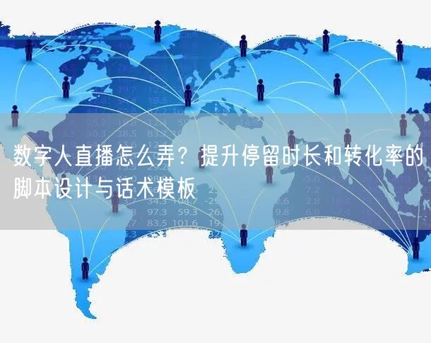 数字人直播怎么弄？提升停留时长和转化率的脚本设计与话术模板