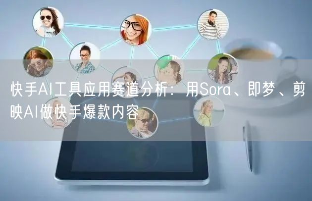 快手AI工具应用赛道分析：用Sora、即梦、剪映AI做快手爆款内容