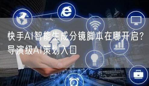 快手AI智能生成分镜脚本在哪开启？导演级AI策划入口