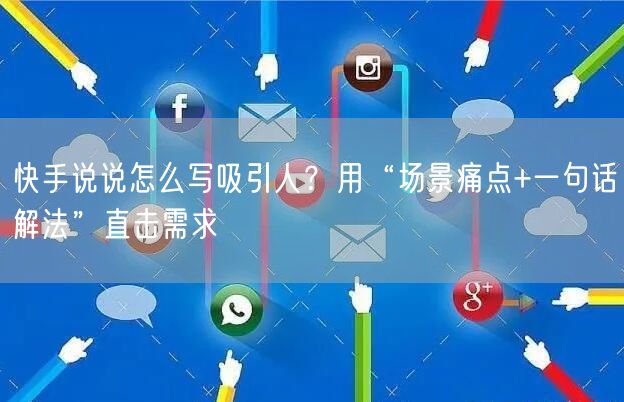 快手说说怎么写吸引人？用“场景痛点+一句话解法”直击需求