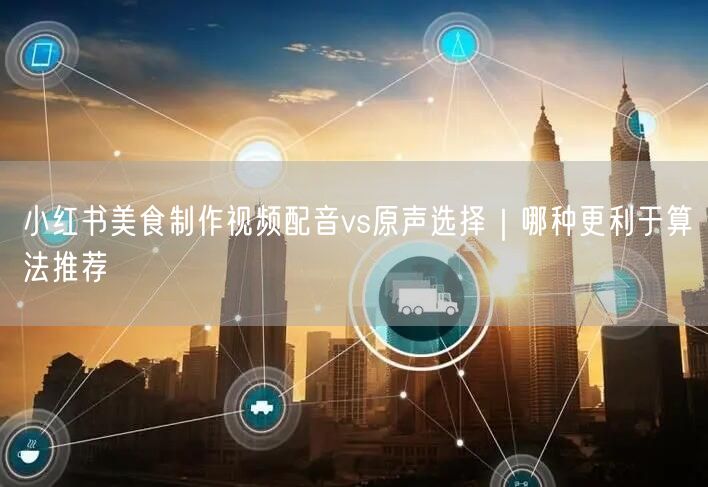 小红书美食制作视频配音vs原声选择｜哪种更利于算法推荐