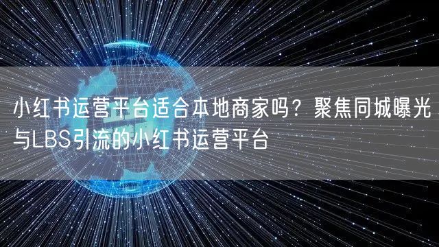 小红书运营平台适合本地商家吗？聚焦同城曝光与LBS引流的小红书运营平台