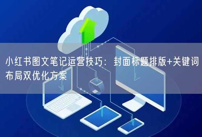 小红书图文笔记运营技巧：封面标题排版+关键词布局双优化方案