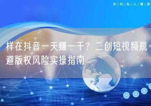 样在抖音一天赚一千？二创短视频规避版权风险实操指南
