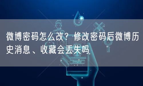 微博密码怎么改？修改密码后微博历史消息、收藏会丢失吗
