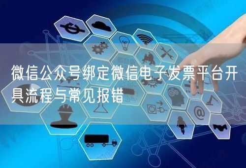 微信公众号绑定微信电子发票平台开具流程与常见报错