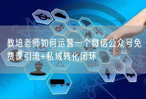 教培老师如何运营一个微信公众号免费课引流+私域转化闭环