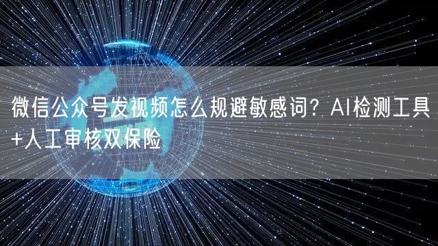 微信公众号发视频怎么规避敏感词？AI检测工具+人工审核双保险