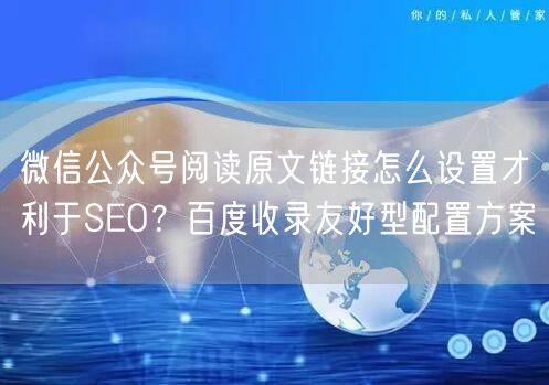 微信公众号阅读原文链接怎么设置才利于SEO？百度收录友好型配置方案
