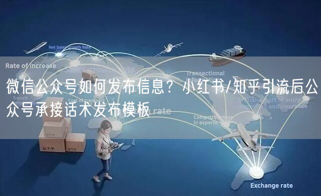 微信公众号如何发布信息？小红书/知乎引流后公众号承接话术发布模板