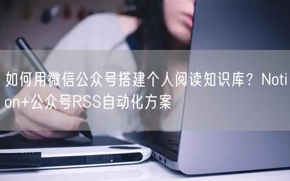 如何用微信公众号搭建个人阅读知识库？Notion+公众号RSS自动化方案