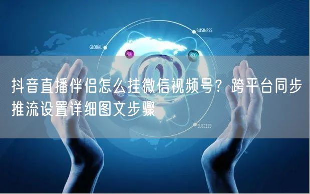 抖音直播伴侣怎么挂微信视频号？跨平台同步推流设置详细图文步骤