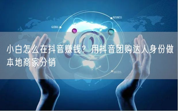小白怎么在抖音赚钱？用抖音团购达人身份做本地商家分销