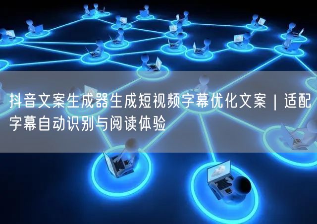 抖音文案生成器生成短视频字幕优化文案｜适配字幕自动识别与阅读体验