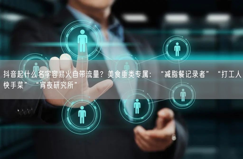 抖音起什么名字容易火自带流量？美食垂类专属：“减脂餐记录者”“打工人快手菜”“宵