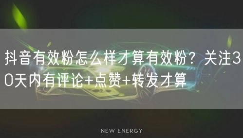 抖音有效粉怎么样才算有效粉？关注30天内有评论+点赞+转发才算