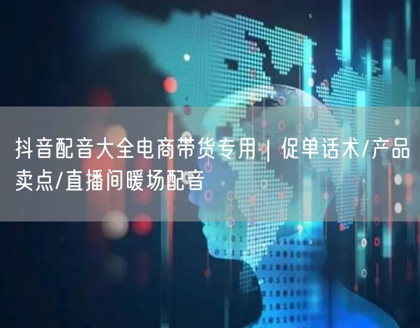 抖音配音大全电商带货专用｜促单话术/产品卖点/直播间暖场配音