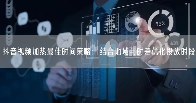 抖音视频加热最佳时间策略：结合地域与时差优化投放时段