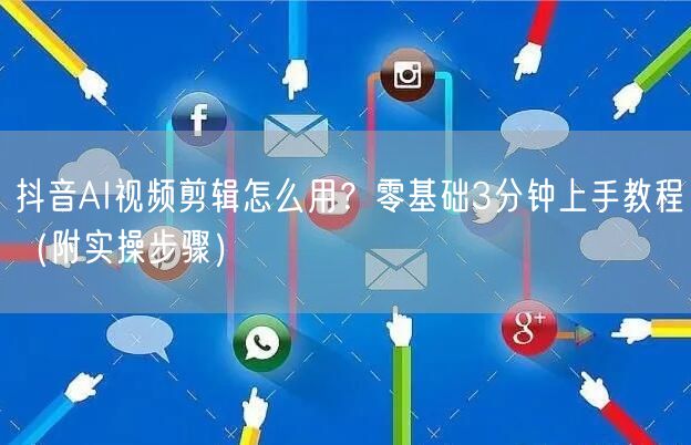 抖音AI视频剪辑怎么用？零基础3分钟上手教程（附实操步骤）