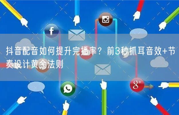 抖音配音如何提升完播率？前3秒抓耳音效+节奏设计黄金法则