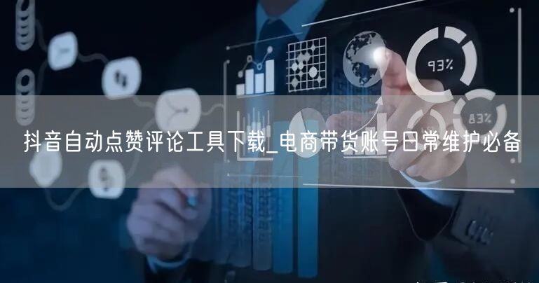 抖音自动点赞评论工具下载_电商带货账号日常维护必备