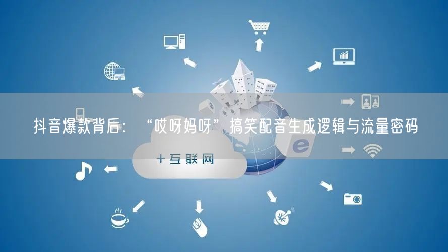 抖音爆款背后：“哎呀妈呀”搞笑配音生成逻辑与流量密码