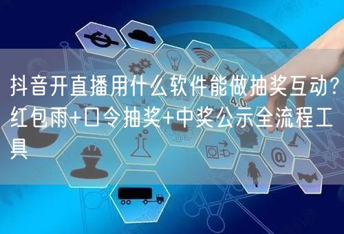 抖音开直播用什么软件能做抽奖互动？红包雨+口令抽奖+中奖公示全流程工具