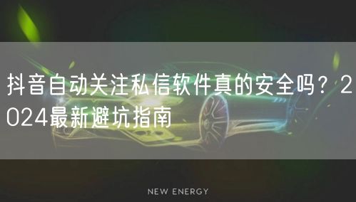 抖音自动关注私信软件真的安全吗？2024最新避坑指南