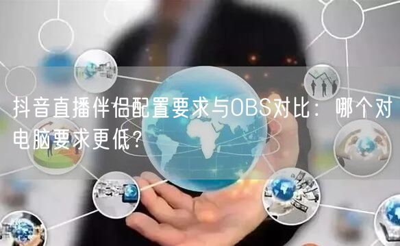 抖音直播伴侣配置要求与OBS对比：哪个对电脑要求更低？