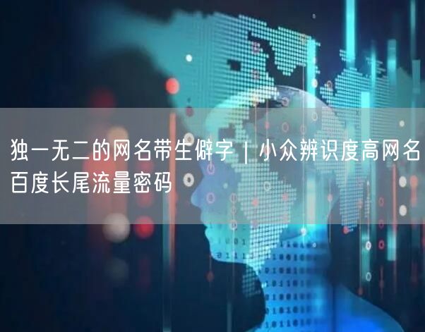 独一无二的网名带生僻字｜小众辨识度高网名
