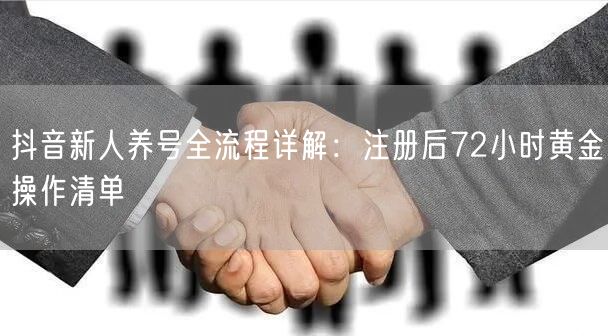 抖音新人养号全流程详解：注册后72小时黄金操作清单