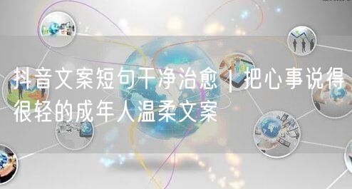 抖音文案短句干净治愈｜把心事说得很轻的成年人温柔文案