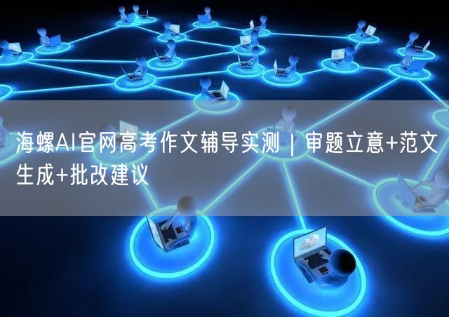 海螺AI官网高考作文辅导实测｜审题立意+范文生成+批改建议