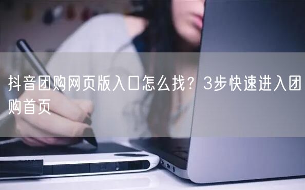 抖音团购网页版入口怎么找？3步快速进入团购首页