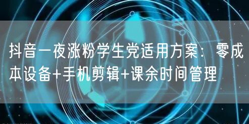 抖音一夜涨粉学生党适用方案：零成本设备+手机剪辑+课余时间管理
