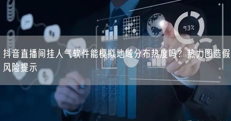 抖音直播间挂人气软件能模拟地域分布热度吗？热力图造假风险提示