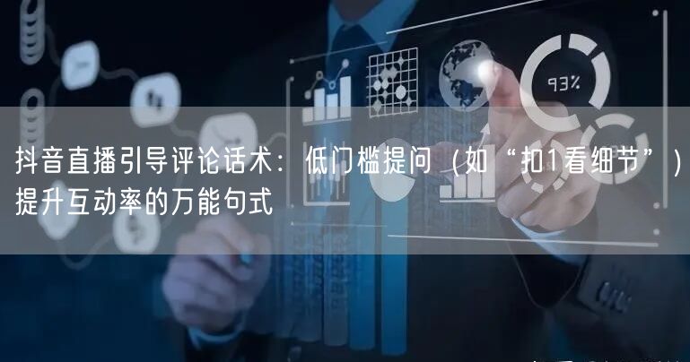 抖音直播引导评论话术：低门槛提问（如“扣1看细节”）提升互动率的万能句式