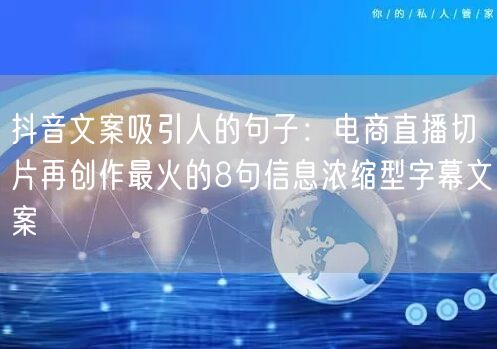 抖音文案吸引人的句子：电商直播切片再创作最火的8句信息浓缩型字幕文案