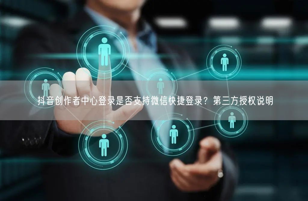 抖音创作者中心登录是否支持微信快捷登录？第三方授权说明