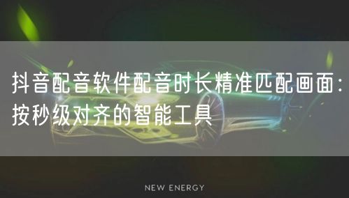抖音配音软件配音时长精准匹配画面：按秒级