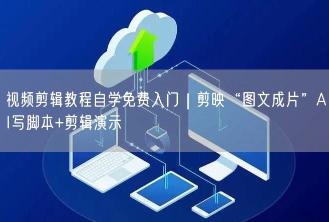 视频剪辑教程自学免费入门｜剪映“图文成片”AI写脚本+剪辑演示