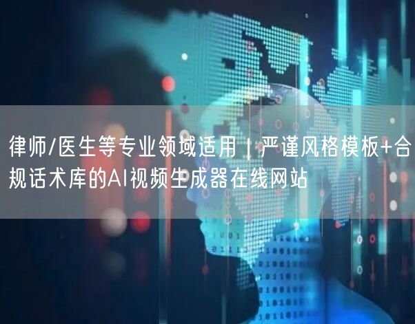 律师/医生等专业领域适用｜严谨风格模板+合规话术库的AI视频生成器在线网站
