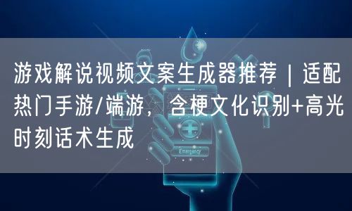 游戏解说视频文案生成器推荐｜适配热门手游/端游，含梗文化识别+高光时刻话术生成