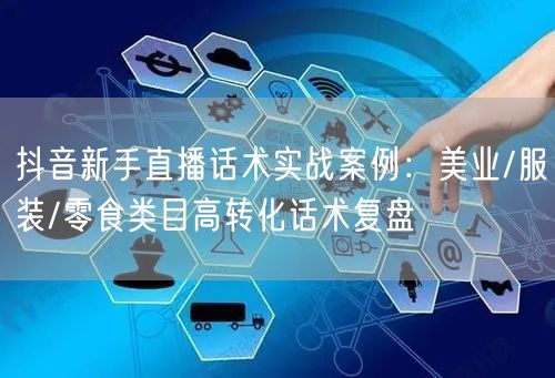抖音新手直播话术实战案例：美业/服装/零食类目高转化话术复盘