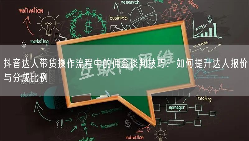 抖音达人带货操作流程中的佣金谈判技巧：如何提升达人报价与分成比例