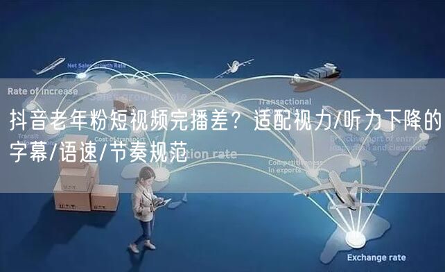 抖音老年粉短视频完播差？适配视力/听力下降的字幕/语速/节奏规范