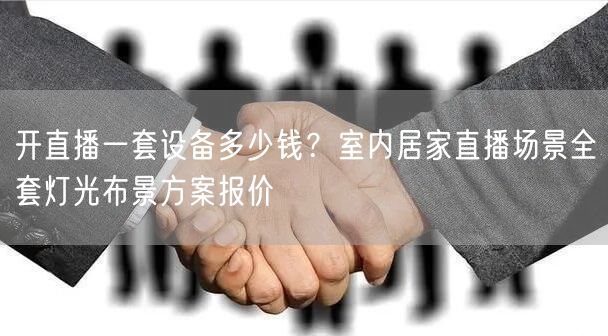 开直播一套设备多少钱？室内居家直播场景全套灯光布景方案报价