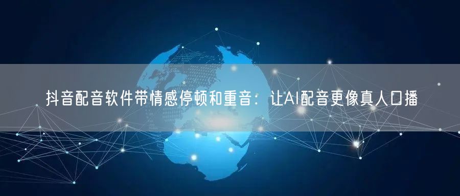 抖音配音软件带情感停顿和重音：让AI配音更像真人口播