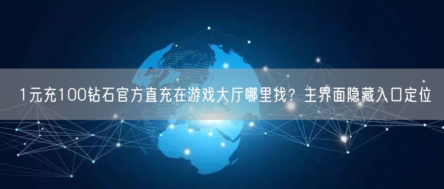 1元充100钻石官方直充在游戏大厅哪里找？主界面隐藏入口定位